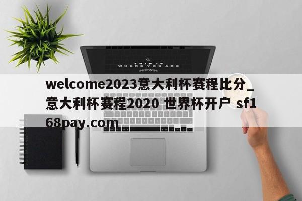 welcome2023意大利杯赛程比分_意大利杯赛程2020 世界杯开户 sf168pay.com