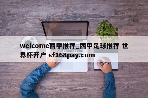 welcome西甲推荐_西甲足球推荐 世界杯开户 sf168pay.com