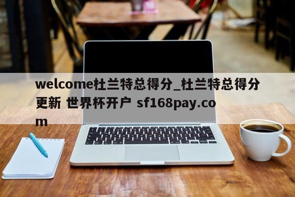 welcome杜兰特总得分_杜兰特总得分更新 世界杯开户 sf168pay.com