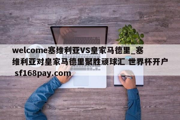 welcome塞维利亚VS皇家马德里_塞维利亚对皇家马德里聚胜顽球汇 世界杯开户 sf168pay.com