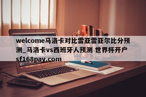 welcome马洛卡对比雷亚雷亚尔比分预测_马洛卡vs西班牙人预测 世界杯开户 sf168pay.com